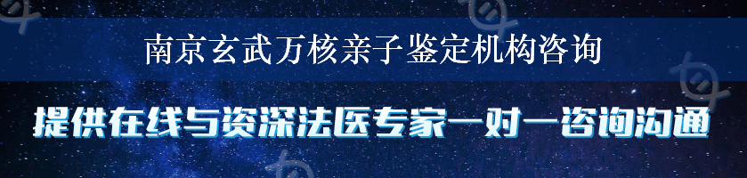 南京玄武万核亲子鉴定机构咨询